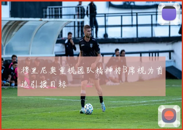 穆里尼奥重视团队精神将B席视为首选引援目标