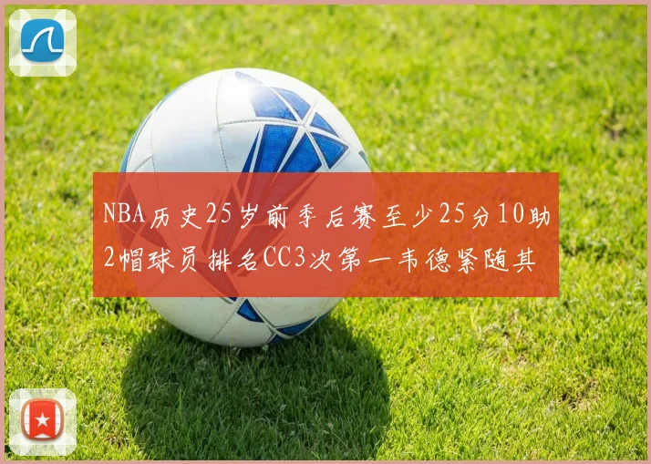 NBA历史25岁前季后赛至少25分10助2帽球员排名CC3次第一韦德紧随其后