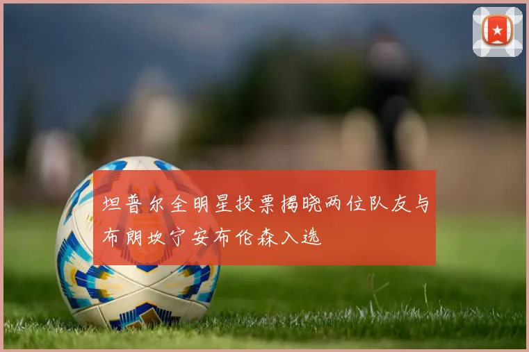 坦普尔全明星投票揭晓两位队友与布朗坎宁安布伦森入选