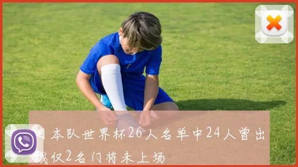 日本队世界杯26人名单中24人曾出战仅2名门将未上场