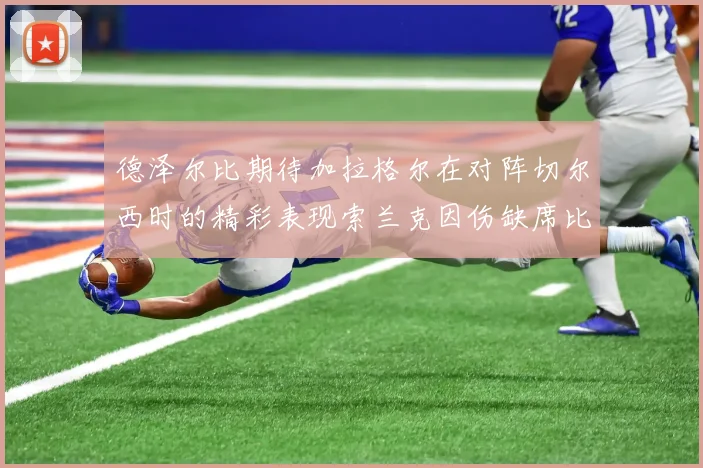 德泽尔比期待加拉格尔在对阵切尔西时的精彩表现索兰克因伤缺席比赛