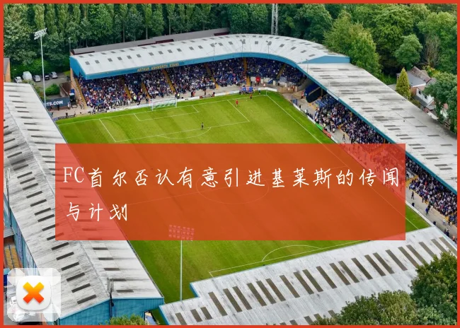 FC首尔否认有意引进基莱斯的传闻与计划