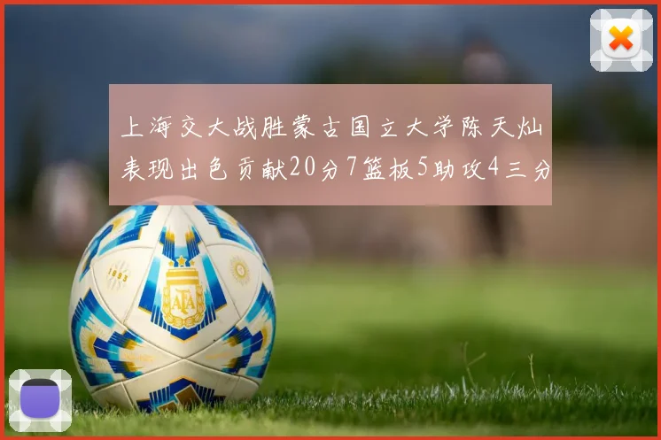 上海交大战胜蒙古国立大学陈天灿表现出色贡献20分7篮板5助攻4三分球